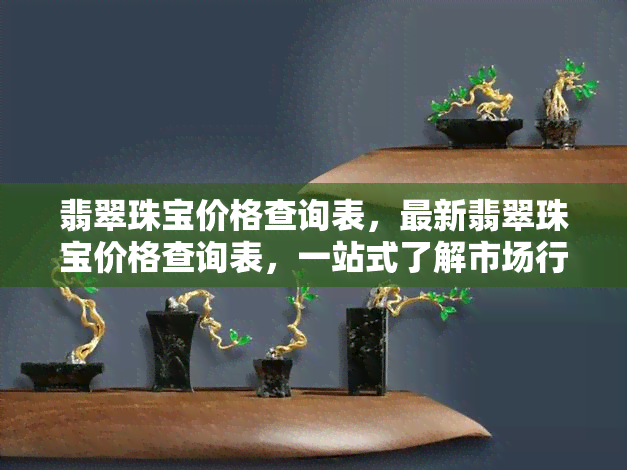 翡翠珠宝价格查询表，最新翡翠珠宝价格查询表，一站式了解市场行情！