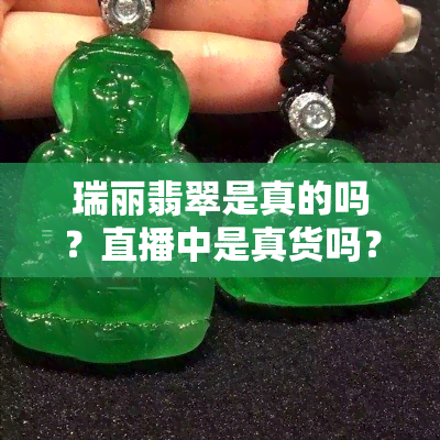 瑞丽翡翠是真的吗？直播中是真货吗？