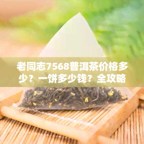 老同志7568普洱茶价格多少？一饼多少钱？全攻略！