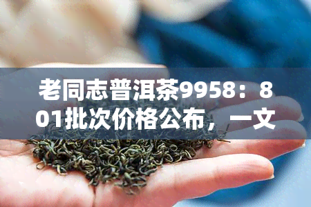 老同志普洱茶9958：801批次价格公布，一文了解9958与9978的价格差异