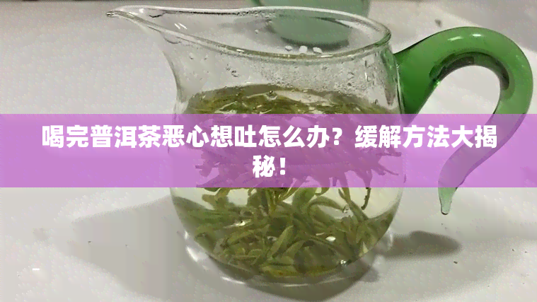 喝完普洱茶恶心想吐怎么办？缓解方法大揭秘！