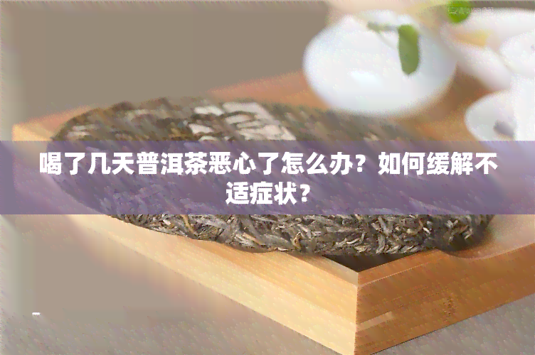 喝了几天普洱茶恶心了怎么办？如何缓解不适症状？