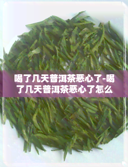 喝了几天普洱茶恶心了-喝了几天普洱茶恶心了怎么回事