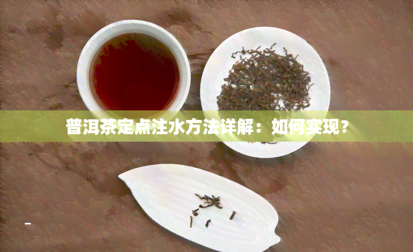 普洱茶定点注水方法详解：如何实现？