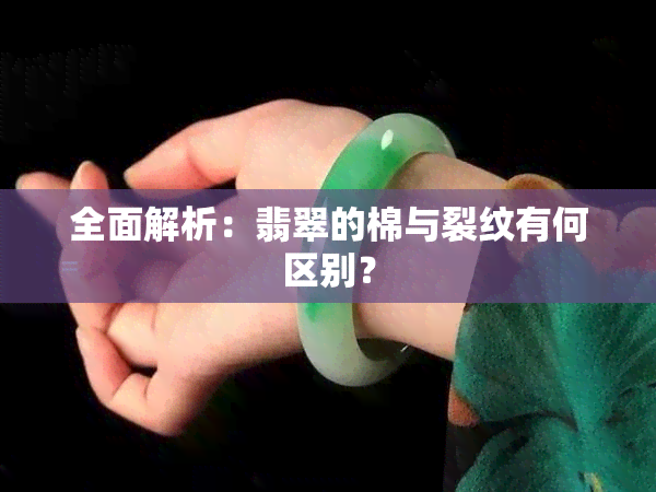 全面解析：翡翠的棉与裂纹有何区别？