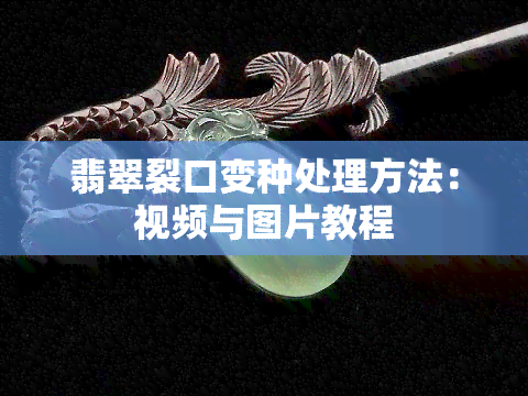 翡翠裂口变种处理方法：视频与图片教程