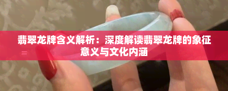 翡翠龙牌含义解析：深度解读翡翠龙牌的象征意义与文化内涵