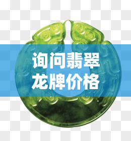 询问翡翠龙牌价格：多少？多少钱？