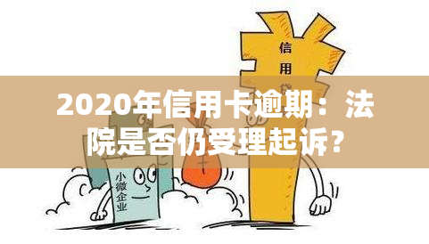 2020年信用卡逾期：法院是否仍受理起诉？