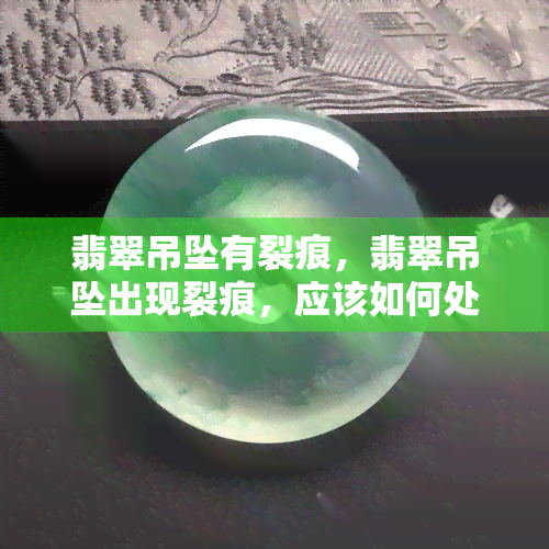 翡翠吊坠有裂痕，翡翠吊坠出现裂痕，应该如何处理？