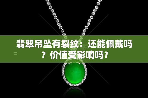 翡翠吊坠有裂纹：还能佩戴吗？价值受影响吗？