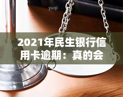 2021年民生银行信用卡逾期：真的会被起诉吗？该如何应对？