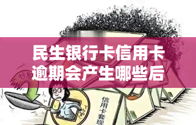 民生银行卡信用卡逾期会产生哪些后果？如何处理信用卡逾期问题？民生银行卡信用卡逾期的严重性是什么？