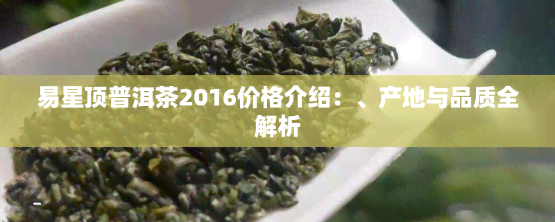 易星顶普洱茶2016价格介绍：、产地与品质全解析