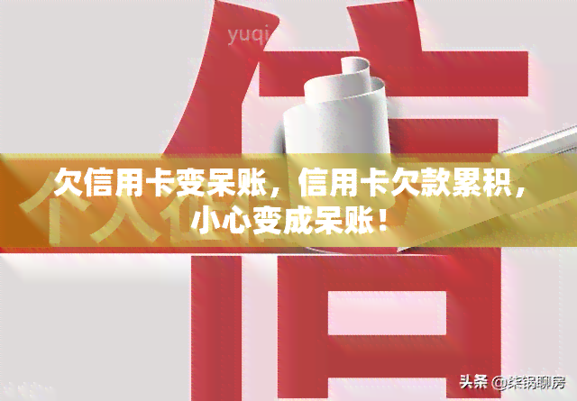 欠信用卡变呆账，信用卡欠款累积，小心变成呆账！