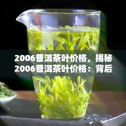 2006普洱茶叶价格，揭秘2006普洱茶叶价格：背后的故事与影响