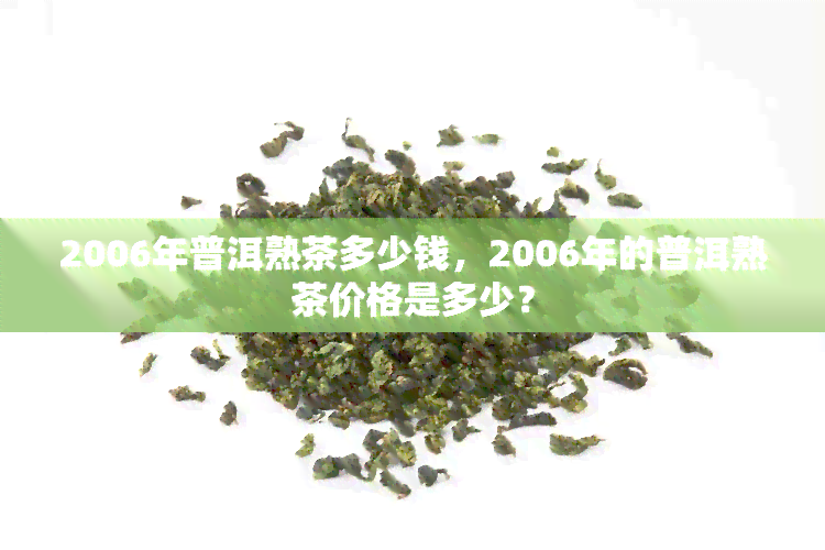 2006年普洱熟茶多少钱，2006年的普洱熟茶价格是多少？