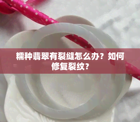 糯种翡翠有裂缝怎么办？如何修复裂纹？