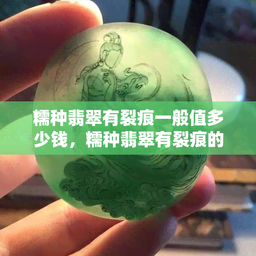 糯种翡翠有裂痕一般值多少钱，糯种翡翠有裂痕的市场价值分析