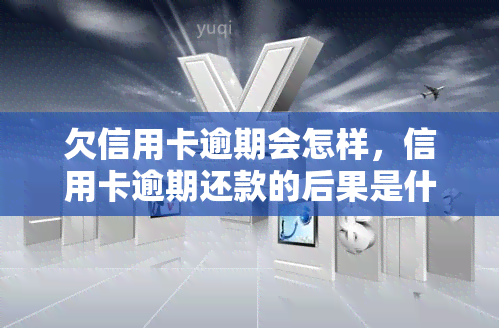 欠信用卡逾期会怎样，信用卡逾期还款的后果是什么？