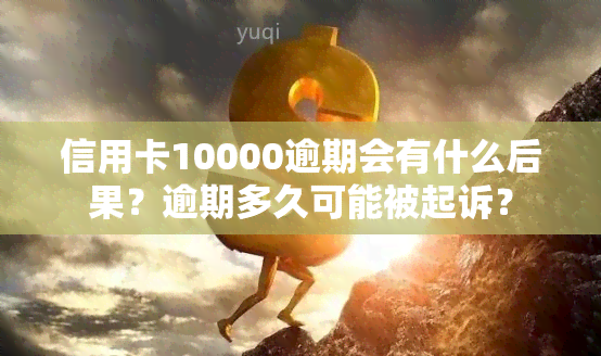 信用卡10000逾期会有什么后果？逾期多久可能被起诉？