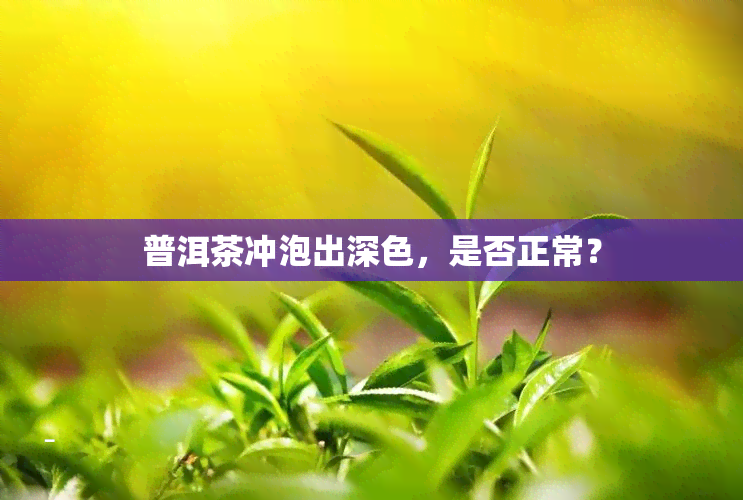 普洱茶冲泡出深色，是否正常？