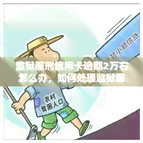 监狱服刑信用卡逾期2万右怎么办，如何处理监狱服刑期间的信用卡逾期问题？