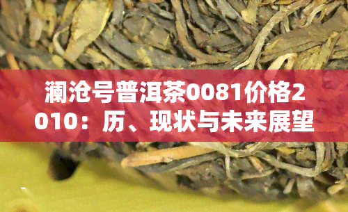 澜沧号普洱茶0081价格2010：历、现状与未来展望