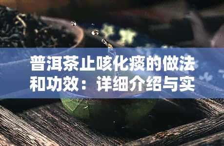 普洱茶止咳化痰的做法和功效：详细介绍与实操步骤