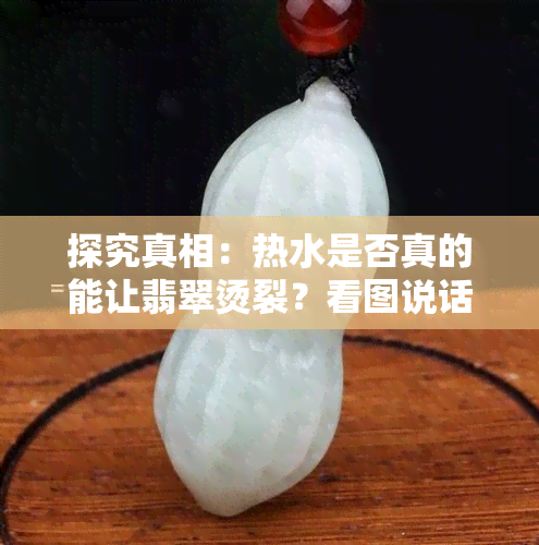 探究真相：热水是否真的能让翡翠烫裂？看图说话！