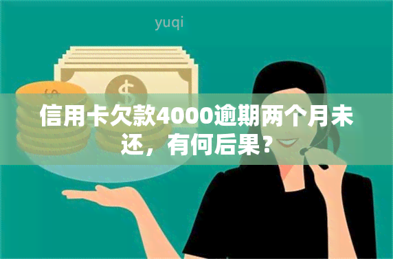 信用卡欠款4000逾期两个月未还，有何后果？