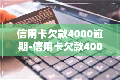 信用卡欠款4000逾期-信用卡欠款4000逾期两年会怎么样