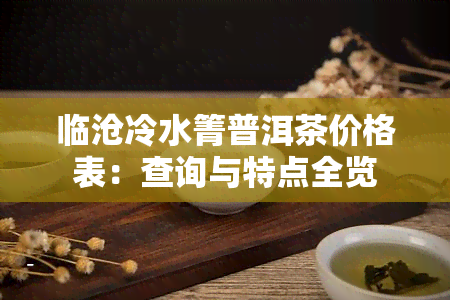 临沧冷水箐普洱茶价格表：查询与特点全览