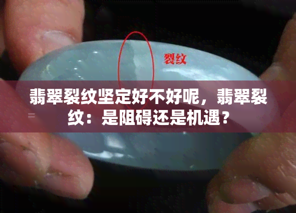 翡翠裂纹坚定好不好呢，翡翠裂纹：是阻碍还是机遇？