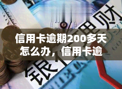 信用卡逾期200多天怎么办，信用卡逾期200多天，如何解决？