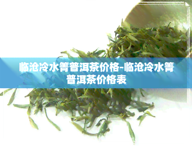 临沧冷水箐普洱茶价格-临沧冷水箐普洱茶价格表