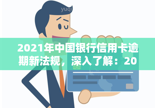 2021年中国银行信用卡逾期新法规，深入了解：2021年中国银行信用卡逾期新法规解读