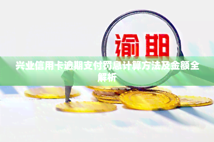 兴业信用卡逾期支付罚息计算方法及金额全解析