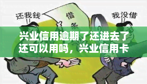 兴业信用逾期了还进去了还可以用吗，兴业信用卡逾期还款后，还能正常使用吗？