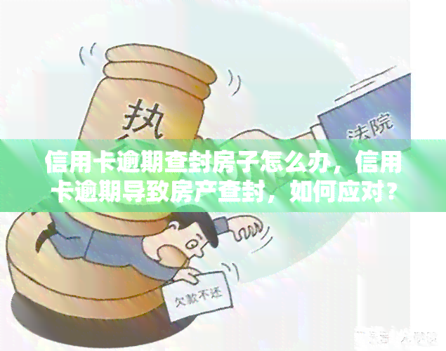 信用卡逾期查封房子怎么办，信用卡逾期导致房产查封，如何应对？