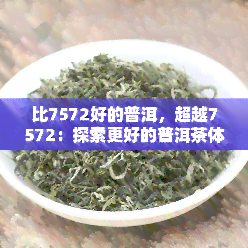 比7572好的普洱，超越7572：探索更好的普洱茶体验