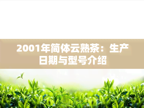 2001年简体云熟茶：生产日期与型号介绍