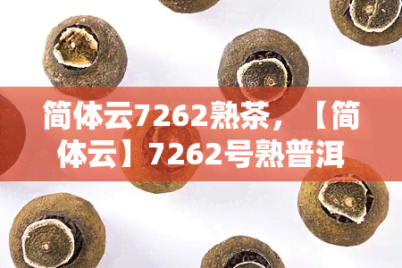 简体云7262熟茶，【简体云】7262号熟普洱茶 传统工艺 熟茶饼 特级醇厚耐泡 香气纯正 口感丰富 茶叶罐装 送礼自饮皆宜