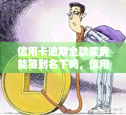 信用卡逾期全款买房能落到名下吗，信用卡逾期影响全款买房？答案在这里！