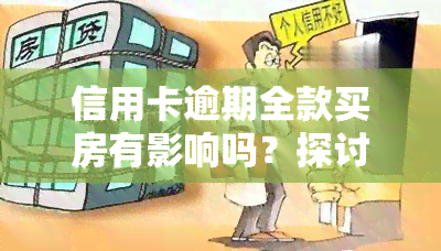 信用卡逾期全款买房有影响吗？探讨其对购房的影响及解决方案