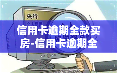 信用卡逾期全款买房-信用卡逾期全款买房有影响吗