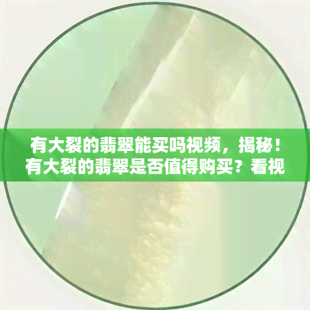 有大裂的翡翠能买吗视频，揭秘！有大裂的翡翠是否值得购买？看视频解析