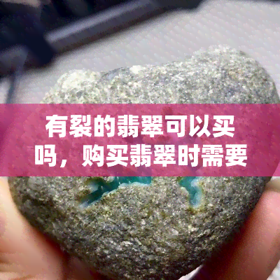 有裂的翡翠可以买吗，购买翡翠时需要注意：有裂痕的翡翠是否值得购买？