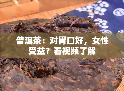 普洱茶：对胃口好，女性受益？看视频了解