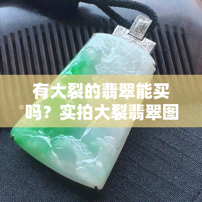 有大裂的翡翠能买吗？实拍大裂翡翠图片与视频解析